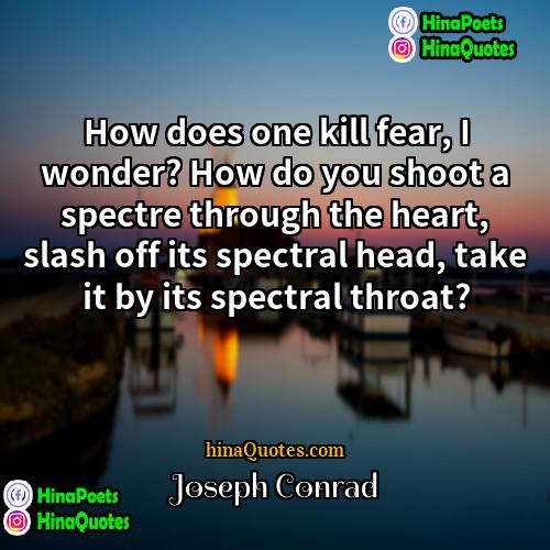 Joseph Conrad Quotes | How does one kill fear, I wonder?